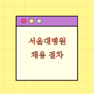 서울대학교병원 채용절차 핵심요약